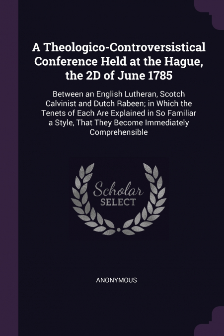 A Theologico-Controversistical Conference Held at the Hague, the 2D of June 1785