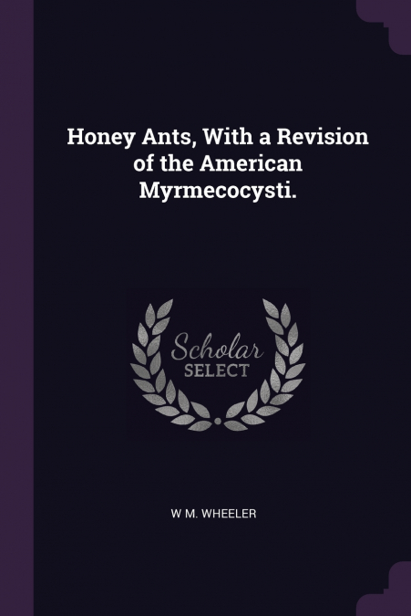 Honey Ants, With a Revision of the American Myrmecocysti.