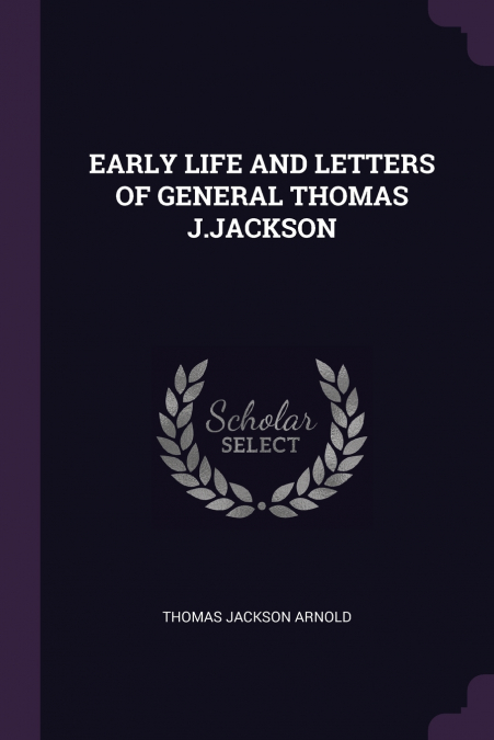 EARLY LIFE AND LETTERS OF GENERAL THOMAS J.JACKSON