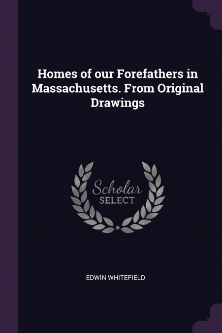 Homes of our Forefathers in Massachusetts. From Original Drawings