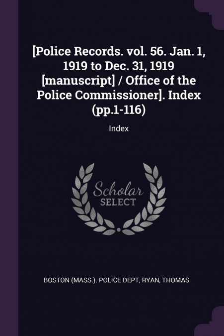 [Police Records. vol. 56. Jan. 1, 1919 to Dec. 31, 1919 [manuscript] / Office of the Police Commissioner]. Index (pp.1-116)