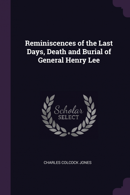 Reminiscences of the Last Days, Death and Burial of General Henry Lee