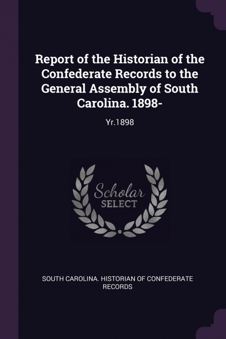 Report of the Historian of the Confederate Records to the General Assembly of South Carolina. 1898-