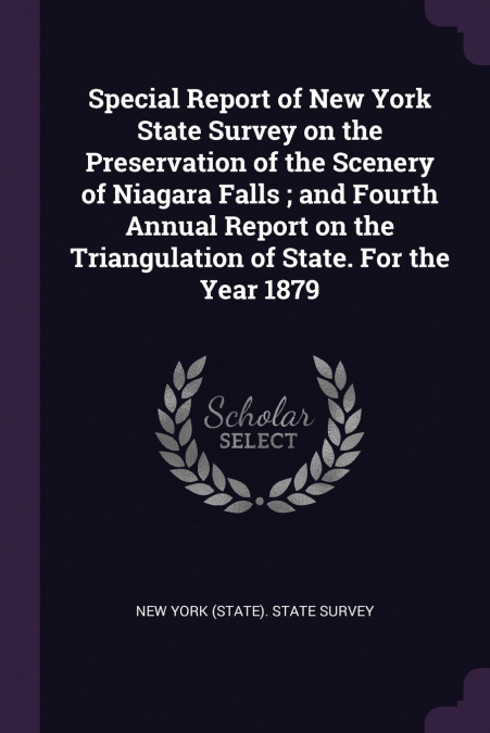 Special Report of New York State Survey on the Preservation of the Scenery of Niagara Falls ; and Fourth Annual Report on the Triangulation of State. For the Year 1879