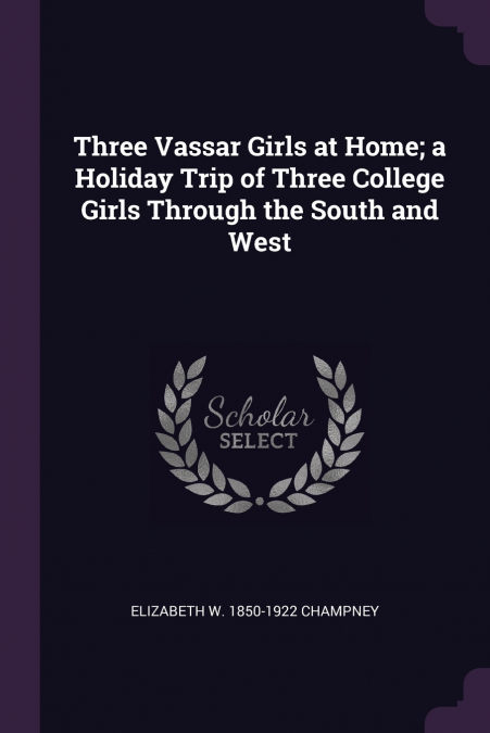 Three Vassar Girls at Home; a Holiday Trip of Three College Girls Through the South and West