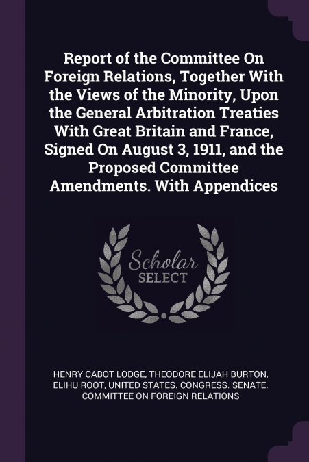 Report of the Committee On Foreign Relations, Together With the Views of the Minority, Upon the General Arbitration Treaties With Great Britain and France, Signed On August 3, 1911, and the Proposed C