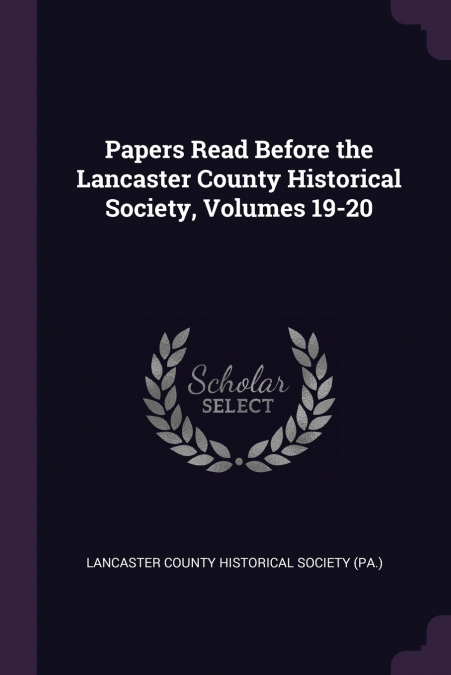 Papers Read Before the Lancaster County Historical Society, Volumes 19-20