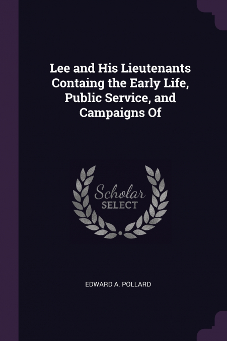 Lee and His Lieutenants Containg the Early Life, Public Service, and Campaigns Of
