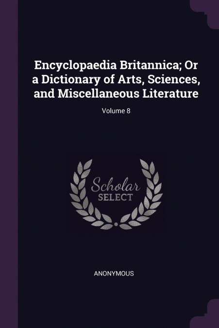 Encyclopaedia Britannica; Or a Dictionary of Arts, Sciences, and Miscellaneous Literature; Volume 8