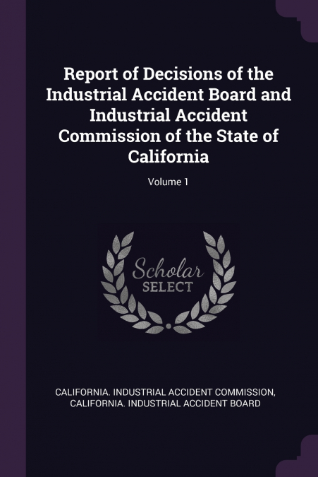 Report of Decisions of the Industrial Accident Board and Industrial Accident Commission of the State of California; Volume 1