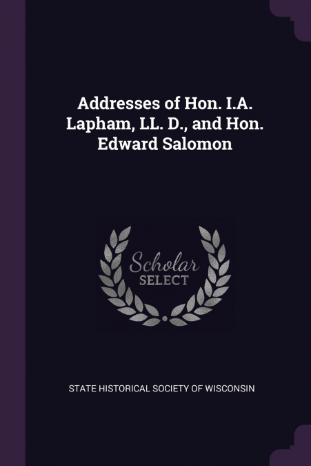 Addresses of Hon. I.A. Lapham, LL. D., and Hon. Edward Salomon