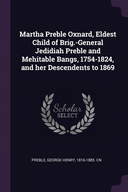 Martha Preble Oxnard, Eldest Child of Brig.-General Jedidiah Preble and Mehitable Bangs, 1754-1824, and her Descendents to 1869