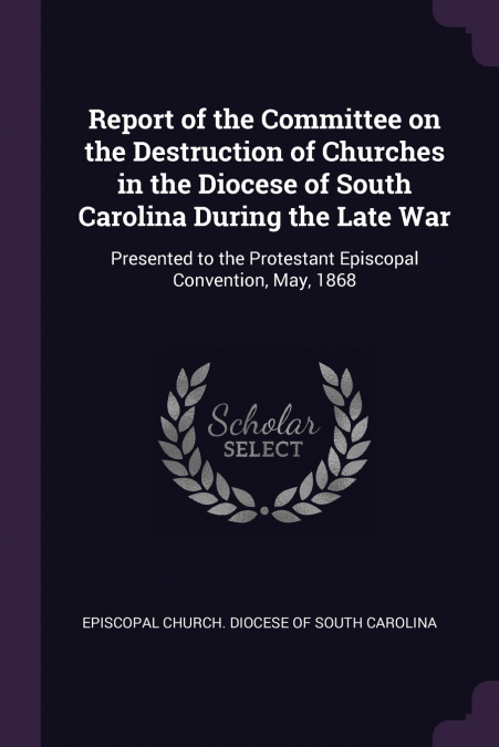 Report of the Committee on the Destruction of Churches in the Diocese of South Carolina During the Late War