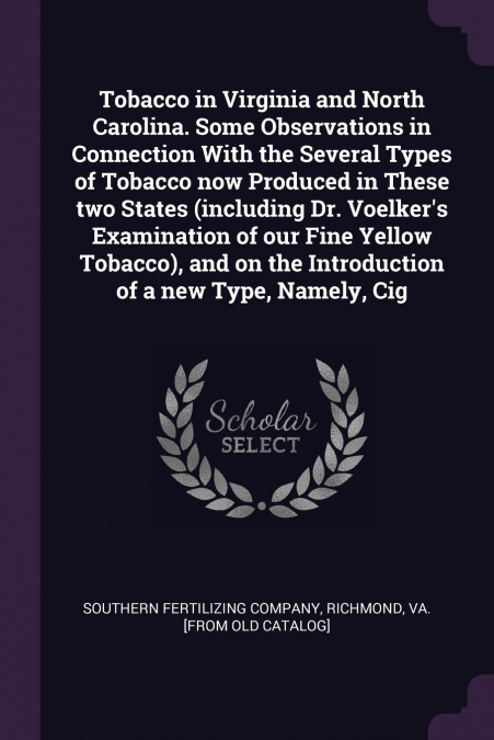 Tobacco in Virginia and North Carolina. Some Observations in Connection With the Several Types of Tobacco now Produced in These two States (including Dr. Voelker’s Examination of our Fine Yellow Tobac