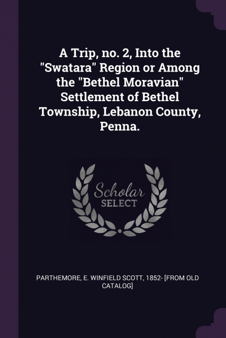 A Trip, no. 2, Into the 'Swatara' Region or Among the 'Bethel Moravian' Settlement of Bethel Township, Lebanon County, Penna.