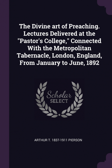 The Divine art of Preaching. Lectures Delivered at the 'Pastor’s College,' Connected With the Metropolitan Tabernacle, London, England, From January to June, 1892