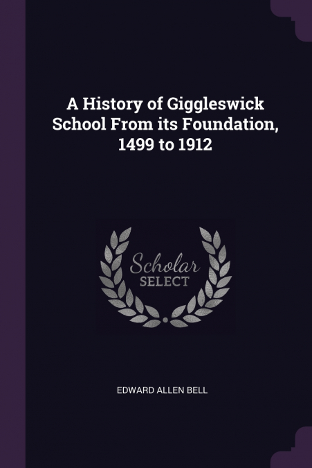 A History of Giggleswick School From its Foundation, 1499 to 1912