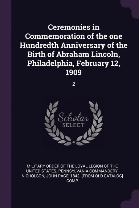 Ceremonies in Commemoration of the one Hundredth Anniversary of the Birth of Abraham Lincoln, Philadelphia, February 12, 1909