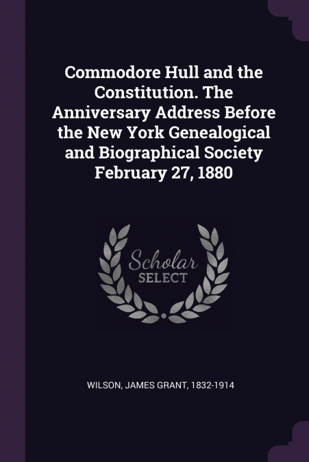 Commodore Hull and the Constitution. The Anniversary Address Before the New York Genealogical and Biographical Society February 27, 1880