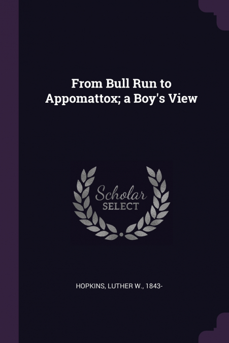 From Bull Run to Appomattox; a Boy’s View