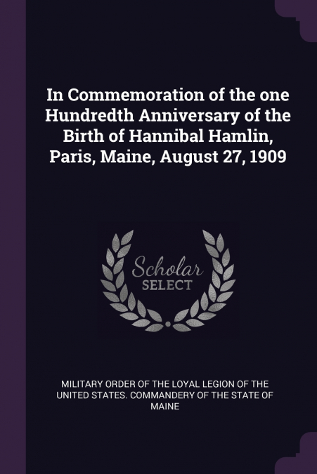 In Commemoration of the one Hundredth Anniversary of the Birth of Hannibal Hamlin, Paris, Maine, August 27, 1909