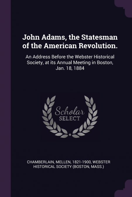 John Adams, the Statesman of the American Revolution.