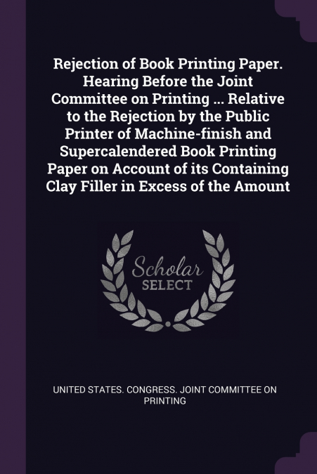 Rejection of Book Printing Paper. Hearing Before the Joint Committee on Printing ... Relative to the Rejection by the Public Printer of Machine-finish and Supercalendered Book Printing Paper on Accoun