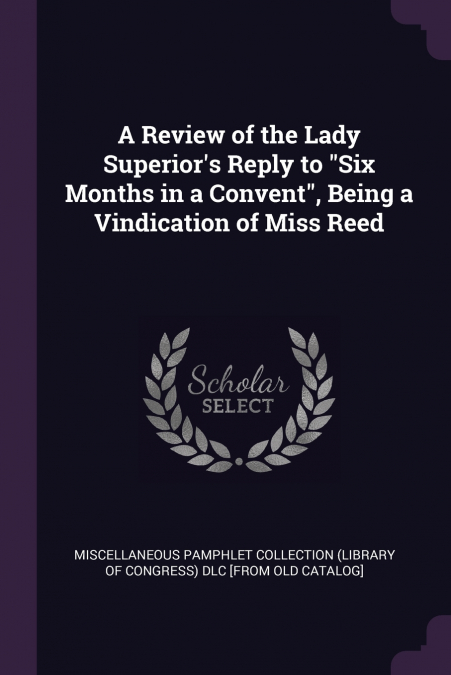 A Review of the Lady Superior’s Reply to 'Six Months in a Convent', Being a Vindication of Miss Reed