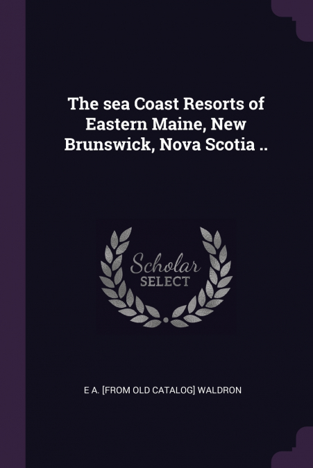 The sea Coast Resorts of Eastern Maine, New Brunswick, Nova Scotia ..