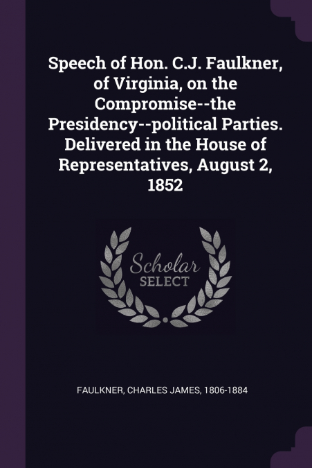 Speech of Hon. C.J. Faulkner, of Virginia, on the Compromise--the Presidency--political Parties. Delivered in the House of Representatives, August 2, 1852