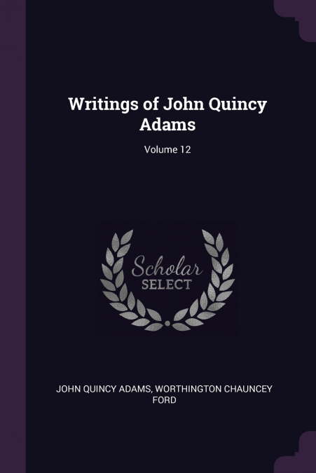 Writings of John Quincy Adams; Volume 12