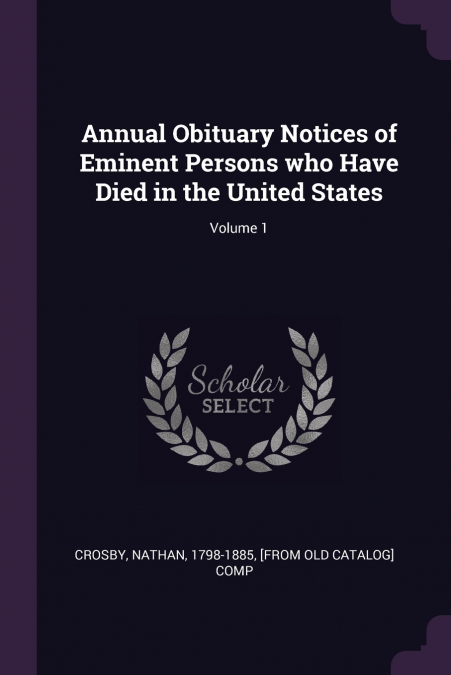 Annual Obituary Notices of Eminent Persons who Have Died in the United States; Volume 1