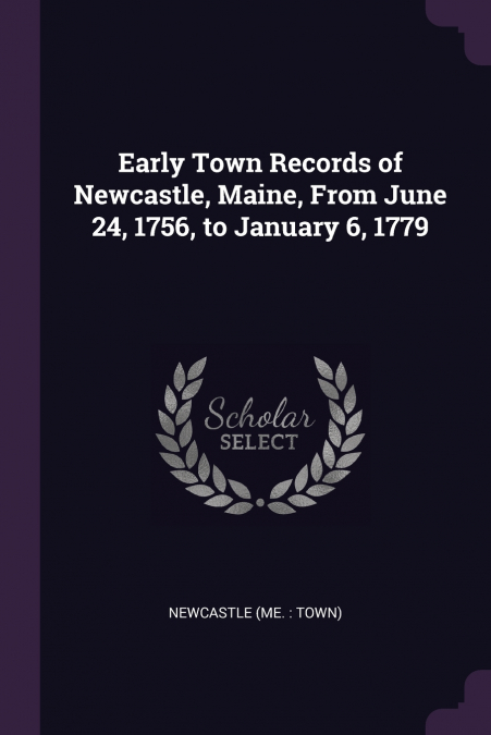 Early Town Records of Newcastle, Maine, From June 24, 1756, to January 6, 1779
