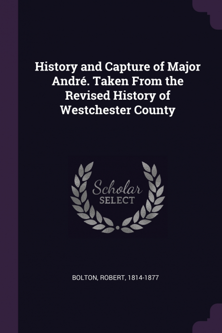 History and Capture of Major André. Taken From the Revised History of Westchester County