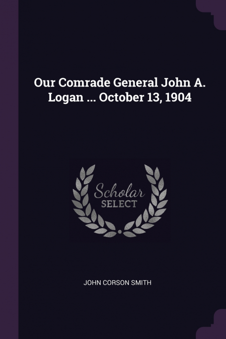 Our Comrade General John A. Logan ... October 13, 1904