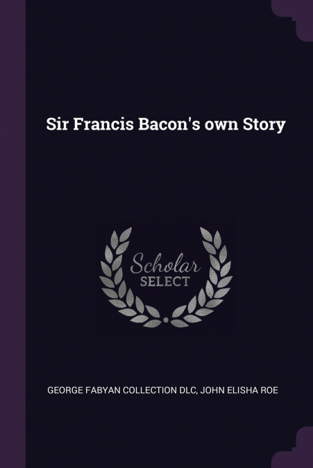 Sir Francis Bacon’s own Story