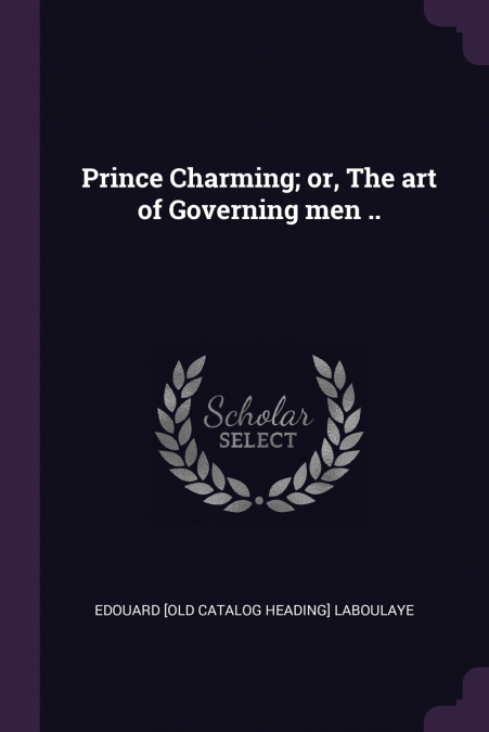 Prince Charming; or, The art of Governing men ..