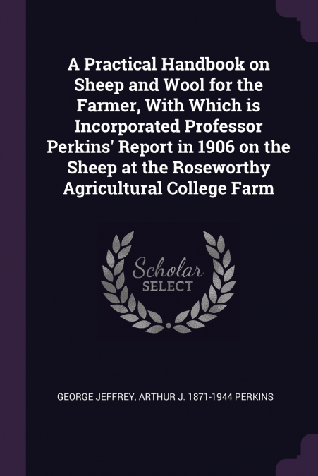 A Practical Handbook on Sheep and Wool for the Farmer, With Which is Incorporated Professor Perkins’ Report in 1906 on the Sheep at the Roseworthy Agricultural College Farm