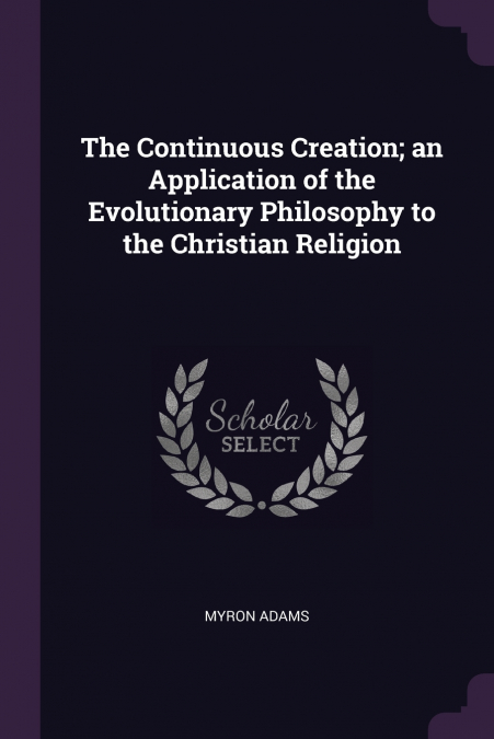 The Continuous Creation; an Application of the Evolutionary Philosophy to the Christian Religion