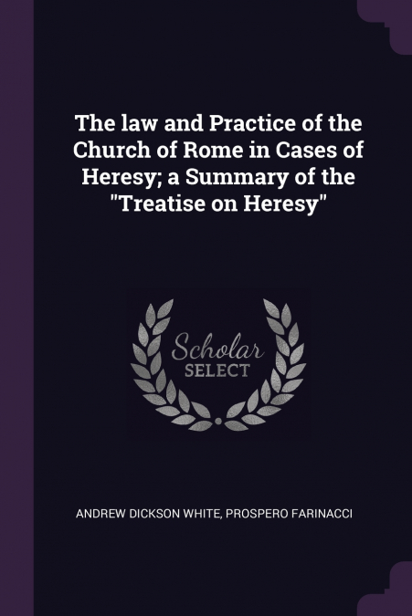 The law and Practice of the Church of Rome in Cases of Heresy; a Summary of the 'Treatise on Heresy'