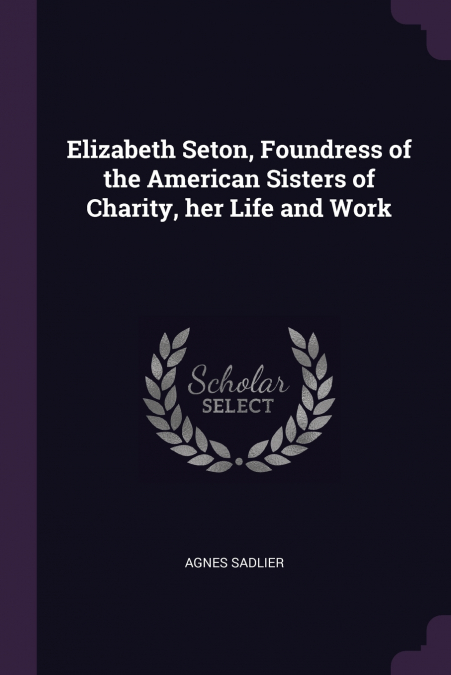 Elizabeth Seton, Foundress of the American Sisters of Charity, her Life and Work