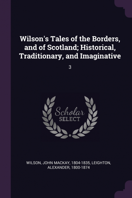 Wilson’s Tales of the Borders, and of Scotland; Historical, Traditionary, and Imaginative