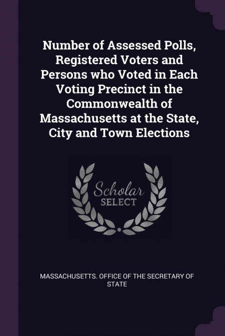 Number of Assessed Polls, Registered Voters and Persons who Voted in Each Voting Precinct in the Commonwealth of Massachusetts at the State, City and Town Elections