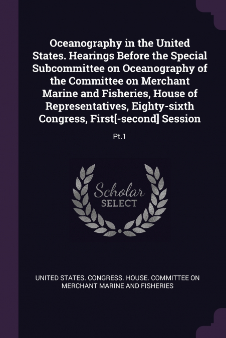 Oceanography in the United States. Hearings Before the Special Subcommittee on Oceanography of the Committee on Merchant Marine and Fisheries, House of Representatives, Eighty-sixth Congress, First[-s