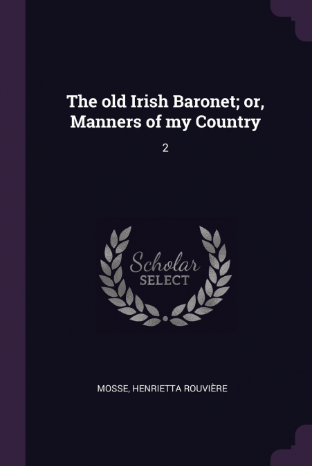 The old Irish Baronet; or, Manners of my Country