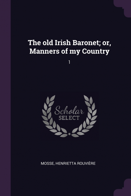 The old Irish Baronet; or, Manners of my Country