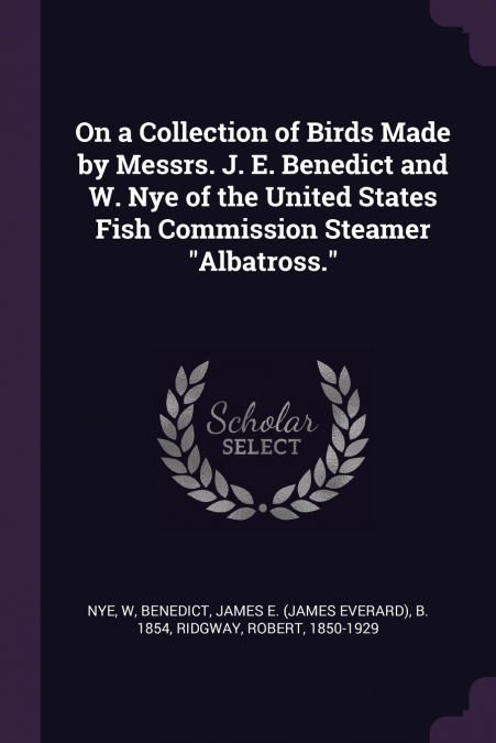 On a Collection of Birds Made by Messrs. J. E. Benedict and W. Nye of the United States Fish Commission Steamer 'Albatross.'