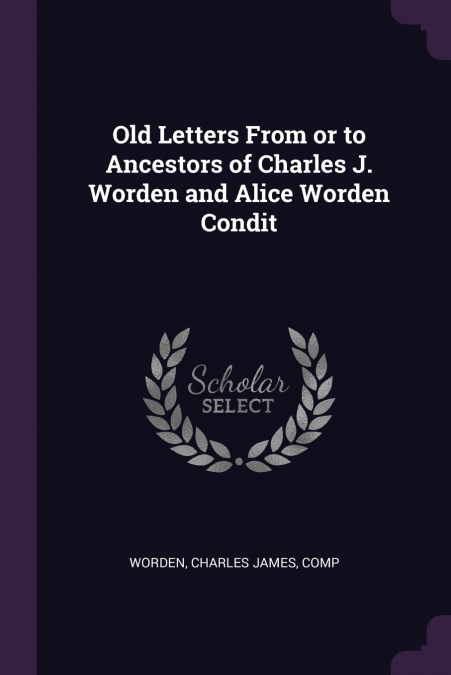 Old Letters From or to Ancestors of Charles J. Worden and Alice Worden Condit