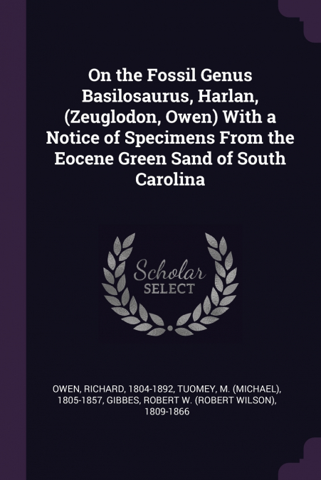 On the Fossil Genus Basilosaurus, Harlan, (Zeuglodon, Owen) With a Notice of Specimens From the Eocene Green Sand of South Carolina