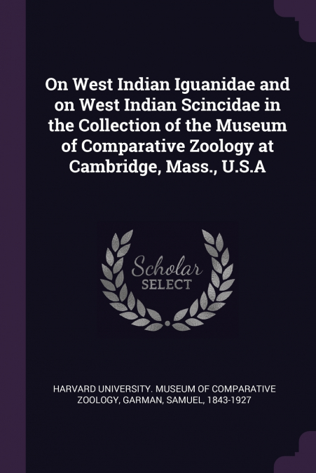 On West Indian Iguanidae and on West Indian Scincidae in the Collection of the Museum of Comparative Zoology at Cambridge, Mass., U.S.A